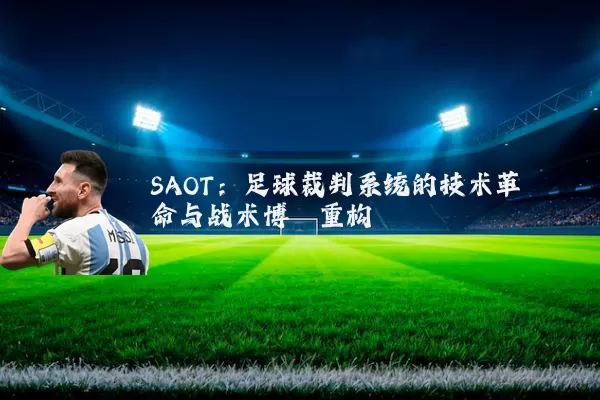 SAOT:足球裁判系统的技术革命与战术博弈重构