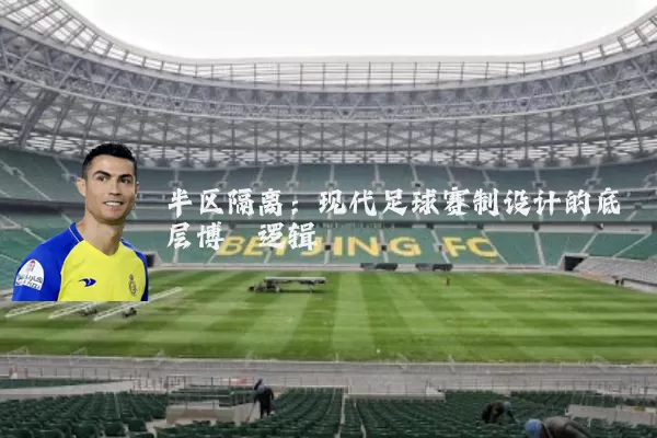 半区隔离:现代足球赛制设计的底层博弈逻辑