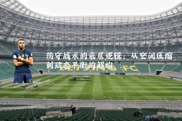 防守战术的底层逻辑：从空间压缩到动态平衡的解构
