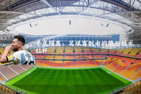 半区隔离:足球赛制中的隐形战术杠杆