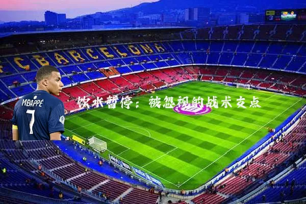 饮水暂停:被忽视的战术支点