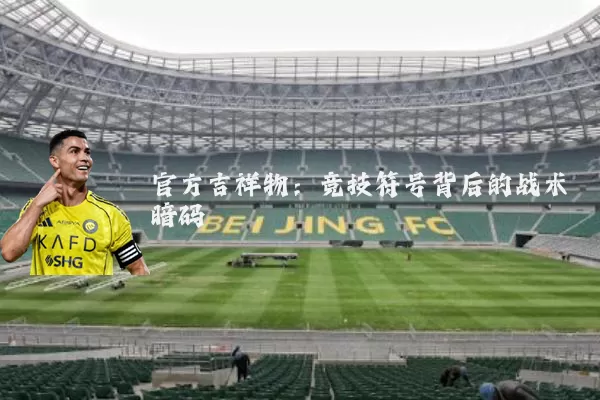 官方吉祥物:竞技符号背后的战术暗码