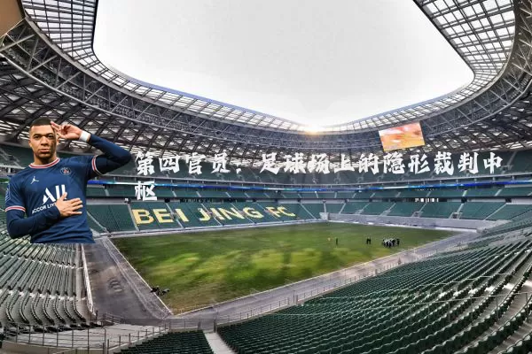 第四官员:足球场上的隐形裁判中枢