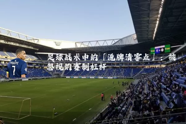 足球战术中的「洗牌清零点」：被忽视的赛制杠杆